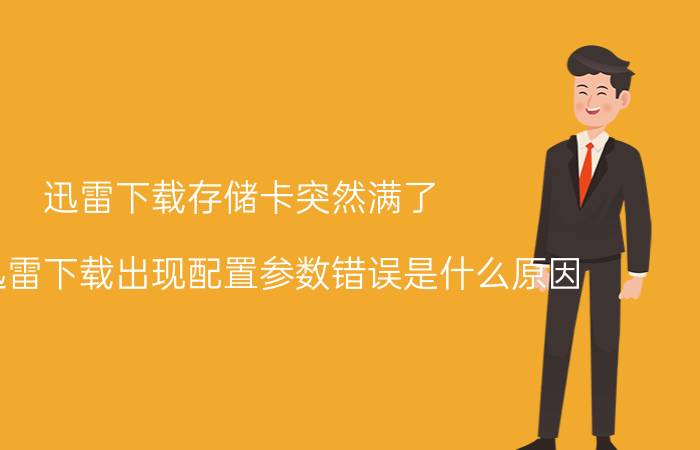 迅雷下载存储卡突然满了 手机迅雷下载出现配置参数错误是什么原因？